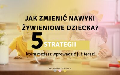 Jak zmienić nawyki żywieniowe dzieci? 5 strategii